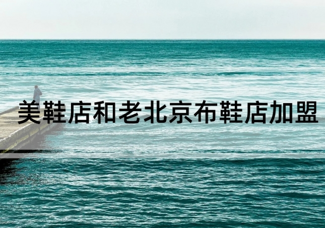 美鞋店加盟和老北京布鞋店加盟如何選擇？